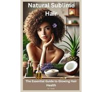 Natural Sublime Hair: The Essential Guide to Glowing Hair Health