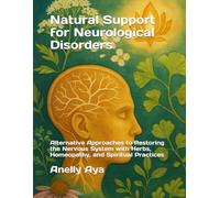 Natural Support for Neurological Disorders: Alternative Approaches to Restoring the Nervous System with Herbs, Homeopathy, and Spiritual Practices