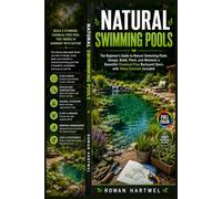 Natural Swimming Pools: The Beginner's Guide to Natural Swimming Pools: Design, Build, Plant, and Maintain a Beautiful Chemical-Free Backyard Oasis