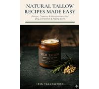 Natural Tallow Recipes Made Easy: Balms, Creams and Moisturizers for Dry, Sensitive & Aging Skin