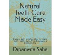 Natural Teeth Care Made Easy: Discover Safe Home Remedies for Strong Teeth, Healthy Gums, Fresh Breath, and a Brighter Smile