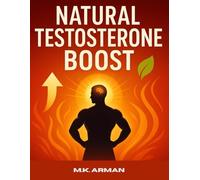 Natural Testosterone Boost: Scientifically Proven Ways To Increase Energy, Stamina, Muscle Strength, Libido, And Mental Clarity Naturally For A Healthier, More Powerful Life