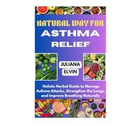 NATURAL WAY FOR ASTHMA RELIEF: Holistic Herbal Guide to Manage Asthma Attacks, Strengthen the Lungs, and Improve Breathing Naturally