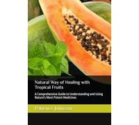 Natural Way of Healing with Tropical Fruits: A Comprehensive Guide to Understanding and Using Nature's Most Potent Medicines