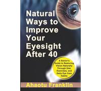 Natural Ways to Improve Your Eyesight After 40: A Senior's Guide to Restoring Vision Naturally Through Diet, Exercises, and Daily Eye Care Habits
