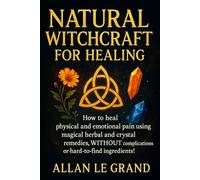 NATURAL WITCHCRAFT FOR HEALING: How to heal physical and emotional pain using magical herbal and crystal remedies, WITHOUT complications or hard-to-find ingredients! (how to do witchcraft !)