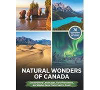 Natural Wonders of Canada: Extraordinary Landscapes, Rare Phenomena, and Hidden Gems From Coast to Coast (The Great White North Collection)