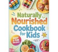 Naturally Nourished Cookbook for Kids: Fresh, Wholesome, & Kid-Tested Recipes that Grow Healthy Bodies and Happy Hearts