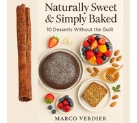 Naturally Sweet & Simply Baked: 10 Desserts Without the Guilt