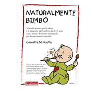 Naturalmente bimbo. Manuale pratico per la salute e il benessere del bambino da 0 a 3 anni, con i menu e le ricette settimanali per lo svezzamento naturale (Genitori e figli)