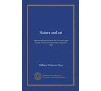 Nature and art: a poem delivered before the Phi beta kappa society of Harvard university; August 29, 1844