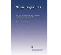 Nature biographies: The lives of some every-day butterflies; moths; grasshoppers and flies