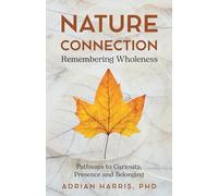 Nature Connection: Remembering Wholeness: Simple Practices to Nurture Curiosity, Presence and Belonging