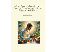 Nature Cure: Philosophy and Practice Based on the Unity of Disease and Cure (Classic Books)