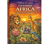 Nature Escapes UNTAMED AFRICA Adult Colouring Book: Safari Animals, Exotic Flowers, Natural Landscapes, and Tribal Patterns for Relaxation and Creative Escape