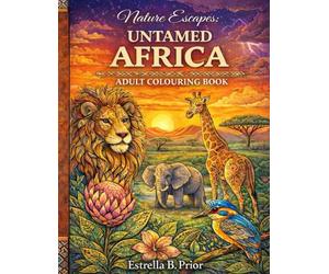 Nature Escapes UNTAMED AFRICA Adult Colouring Book: Safari Animals, Exotic Flowers, Natural Landscapes, and Tribal Patterns for Relaxation and Creative Escape