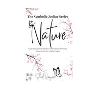 Nature: Exploring the Symbolic Connections Between Nature and the Zodiac Signs (Symbolic Zodiac Series)