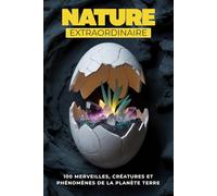 Nature extraordinaire: 100 merveilles, créatures et phénomènes fascinants de la planète Terre (MONDE FLASH : L’Encyclopédie des Faits Incroyables)