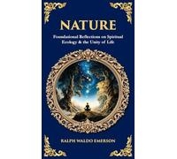 Nature: Foundational Reflections on Spiritual Ecology & the Unity of Life (Deluxe Hardbound Edition) (Library of Alexandria)