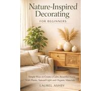 Nature-Inspired Decorating for Beginners: Simple Ways to Create a Calm, Beautiful Home With Plants, Natural Light and Organic Materials