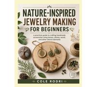 NATURE-INSPIRED JEWELRY MAKING FOR BEGINNERS: A Practical Guide to Crafting Handmade Accessories Using Leaves, Stones, Wood, and Other Natural Elements