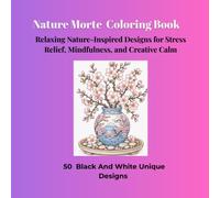 Nature Morte Coloring Book: Relaxing Nature-Inspired Designs for Stress Relief, Mindfulness, and Creative Calm, 50 Black And White Unique Designs