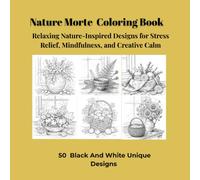 Nature Morte Coloring Book: Relaxing Nature-Inspired Designs for Stress Relief, Mindfulness, and Creative Calm, 50 Black And White Unique Designs