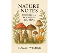 Nature Notes: Mushroom Foraging Journal: A Guided Logbook for Recording, Sketching & Remembering Your Foraging Adventures