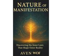 NATURE OF MANIFESTATION: Discovering the Inner Laws That Shape Outer Reality