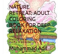 NATURE RETREAT: ADULT COLORING BOOK FOR DEEP RELAXATION: DISCOVER SERENITY BEYOND THE HUSTLE OF EVERYDAY LIFE