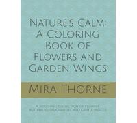 Nature’s Calm: A Coloring Book of Flowers and Garden Wings: A Soothing Collection of Flowers, butterflies, dragonflies and Gentle Insects