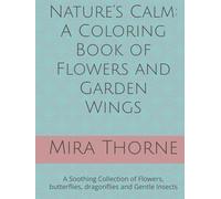 Nature’s Calm: A Coloring Book of Flowers and Garden Wings: A Soothing Collection of Flowers, butterflies, dragonflies and Gentle Insects