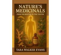 Nature’s Medicinals II: From the Rooter to the Tooter: Healing the Whole Body, Inside & Out