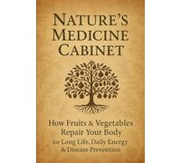 Nature’s Medicine Cabinet: How Fruits & Vegetables Repair Your Body for Long Life, Daily Energy & Disease Prevention