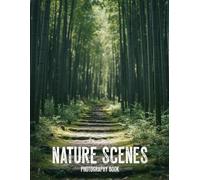 Nature Scenes Photography Book: A Breathtaking Visual Escape Into The Worlds Most Serene Landscapes And Untouched Wilderness