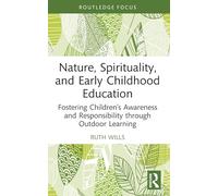 Nature, Spirituality, and Early Childhood Education: Fostering Children’s Awareness and Responsibility through Outdoor Learning (Routledge Research in Early Childhood Education)