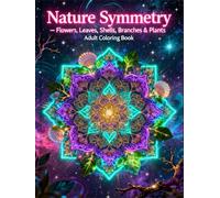 Nature Symmetry - Flowers, Leaves, Shells, Branches & Plants: A Relaxing Adult Coloring Book Inspired by the Perfect Balance of Nature (Symmetry Art: Adult Coloring Series)