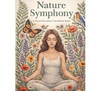 Nature Symphony: An Adult Coloring Book with Botanical Flowers, Woodland Animals, Mindfulness & Relaxing Nature Scenes: Stress Relief Through Nature, Creativity, Meditation and Peaceful Coloring