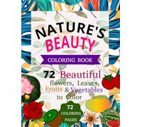 Nature's Beauty Coloring Book: 72 Beautiful Flowers, Leaves, Fruits & Vegetables to Color