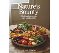 Nature's Bounty: A Culinary Journey into Plant-Based Delights - Willow KX Swain