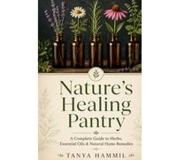 Nature's Healing Pantry: A Complete Guide to Herbs, Essential Oils & Natural Home Remedies