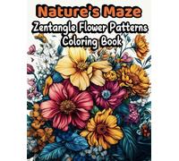 Nature's Maze Coloring Book: Coloring Book For Adults Featuring 50 Stunning Flower Patterns And Zentangle Art.