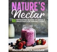 Nature's Nectar: 100 Refreshing Blends of Juices & Smoothies for Vibrant Living