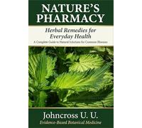 Nature's Pharmacy: Herbal Remedies for Everyday Health: A Complete Guide to Natural Solutions for Common Illnesses