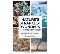 Nature's Strangest Wonders - The Earth Science Quiz Book: Test Your Knowledge with 400+ Mind-Bending Trivia Facts About Geology & Extreme Weather for Curious Adults