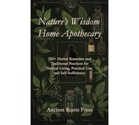 Nature's Wisdom Home Apothecary: 250+ Herbal Remedies and Traditional Practices for Natural Living, Practical Use, and Self-Sufficiency