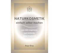 Naturkosmetik einfach selber machen: Lass dich inspirieren und entdecke deine Kreativität