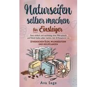 Naturseifen selber machen für Einsteiger: Ganz einfach und nachhaltig ohne Mikroplastik und Palmöl Seifen selber machen. Inkl. 50 Rezepturen mit ätherischen Ölen, Wildkräutern und Heilpflanzen