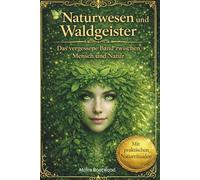 Naturwesen und Waldgeister - Das vergessene Band zwischen Mensch und Natur: Naturwesen, Naturrituale, Feen Elfen, Naturgeister, Waldmagie, Mythen, ... Praktische Lehrwerke für ein bewusstes Leben)