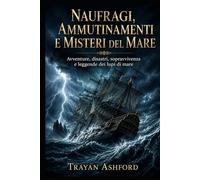 NAUFRAGI, AMMUTINAMENTI E MISTERI DEL MARE: Avventure, disastri, sopravvivenza e leggende dei lupi di mare (Storia nascosta)